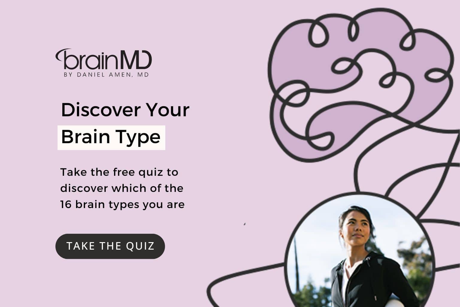 Click here to take Dr. Amen's free quiz to discover which of the 16 brain types you are.